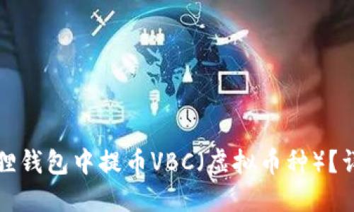 如何在小狐狸钱包中提币VBC(虚拟币种)?详细操作指南
