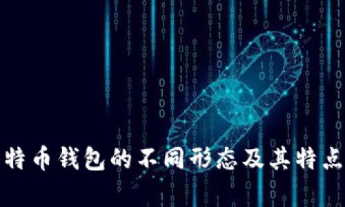 : 比特币钱包的不同形态及其特点分析