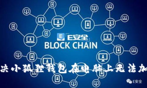 : 如何解决小狐狸钱包在电脑上无法加载的问题