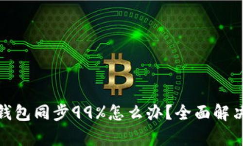: 以太坊钱包同步99%怎么办?全面解决方案解析