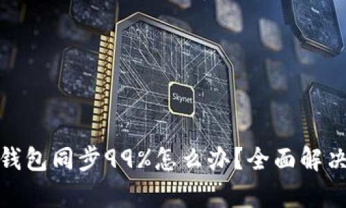 : 以太坊钱包同步99%怎么办?全面解决方案解析