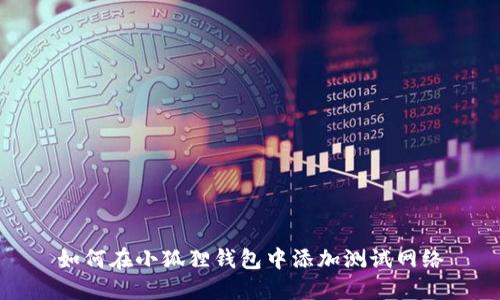 如何在小狐狸钱包中添加测试网络