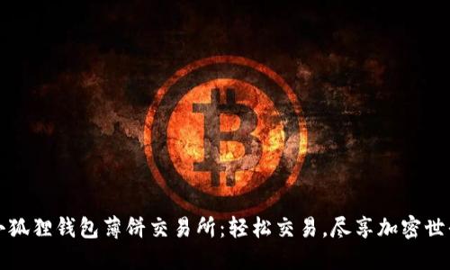 小狐狸钱包薄饼交易所:轻松交易,尽享加密世界