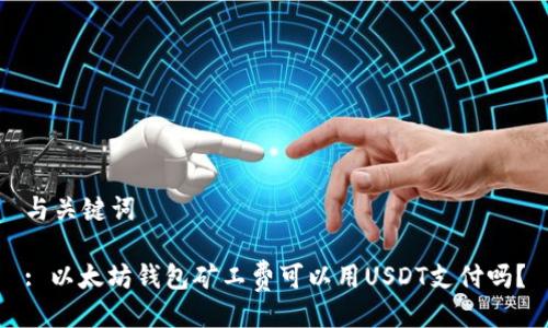 与关键词

: 以太坊钱包矿工费可以用USDT支付吗？