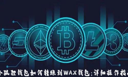 小狐狸钱包如何转账到WAX钱包:详细操作指南