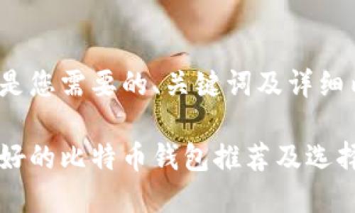 以下是您需要的、关键词及详细内容：

比较好的比特币钱包推荐及选择指南