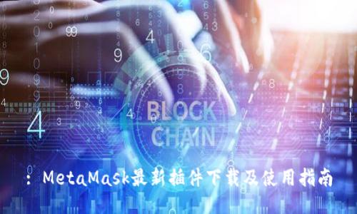 : MetaMask最新插件下载及使用指南