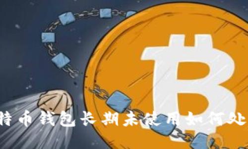 比特币钱包长期未使用如何处理?