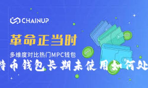 比特币钱包长期未使用如何处理?
