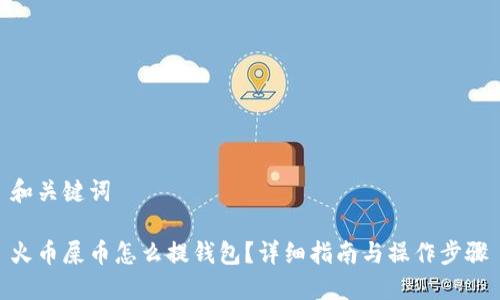 和关键词

火币屎币怎么提钱包？详细指南与操作步骤
