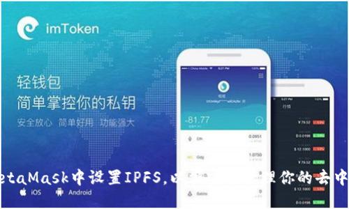 如何在MetaMask中设置IPFS，以便安全管理你的去中心化文件
