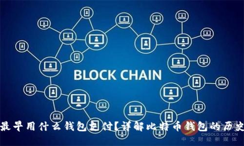 比特币最早用什么钱包支付?详解比特币钱包的历史与演变