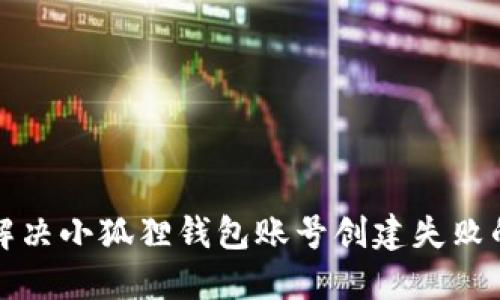 如何解决小狐狸钱包账号创建失败的问题
