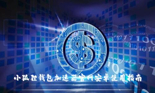 小狐狸钱包加速器官网安卓使用指南