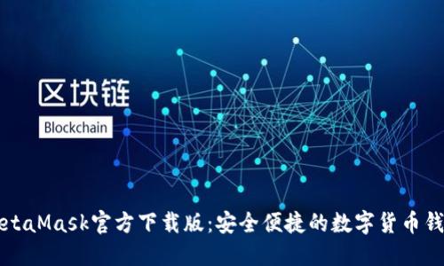 MetaMask官方下载版:安全便捷的数字货币钱包