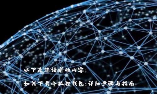 以下是您请求的内容：

如何下载小狐狸钱包：详细步骤与指南