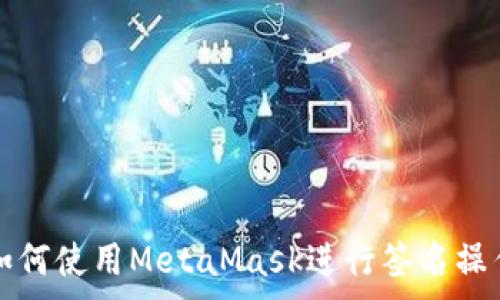 。

如何使用MetaMask进行签名操作