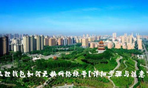 小狐狸钱包如何更换网络账号?详细步骤与注意事项