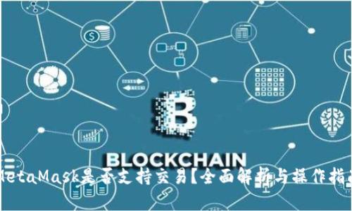 MetaMask是否支持交易？全面解析与操作指南