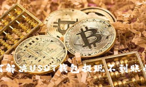 : 如何解决USDT钱包提现不到账的问题