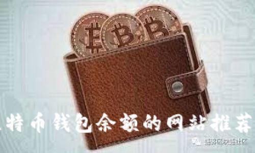 :
如何查看比特币钱包余额的网站推荐与使用指南