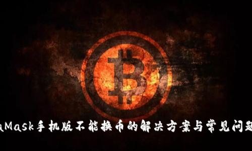 MetaMask手机版不能换币的解决方案与常见问题解析