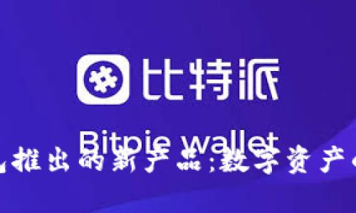小狐狸钱包推出的新产品：数字资产的未来之选