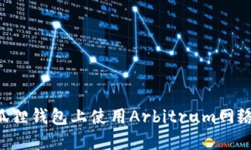 如何在小狐狸钱包上使用Arbitrum网络:完整指南