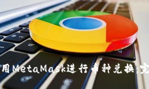 如何使用MetaMask进行币种兑换：完整指南