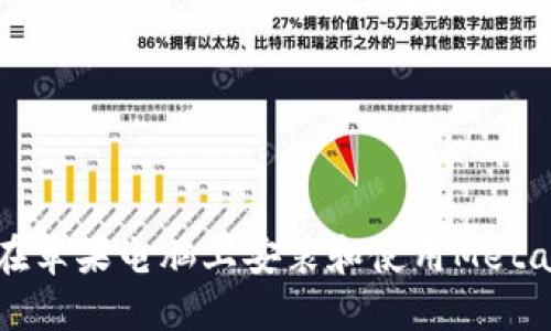如何在苹果电脑上安装和使用MetaMask