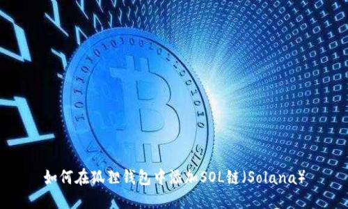 如何在狐狸钱包中添加SOL链(Solana)
