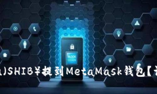 : 怎么把Shiba Inu(SHIB)提到MetaMask钱包?详细步骤与注意事项