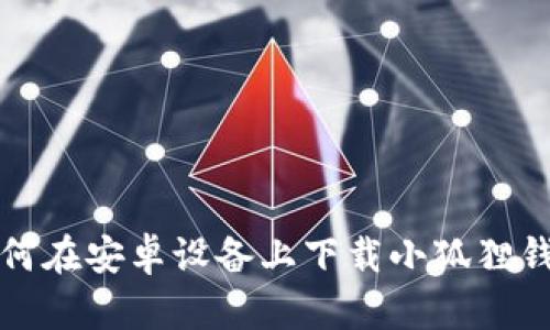 如何在安卓设备上下载小狐狸钱包