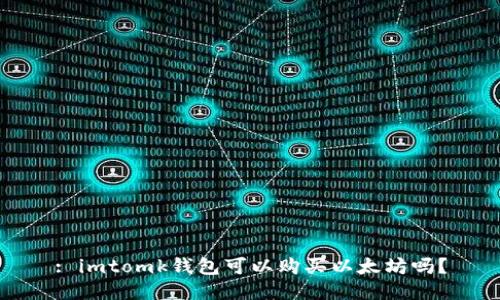 : imtomk钱包可以购买以太坊吗？