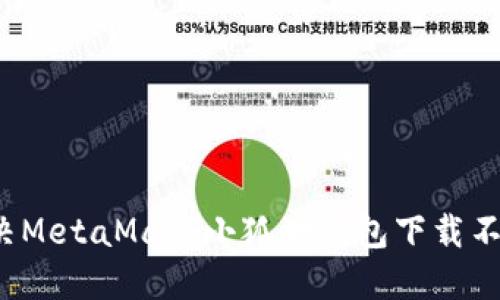 如何解决MetaMask小狐狸钱包下载不了的问题