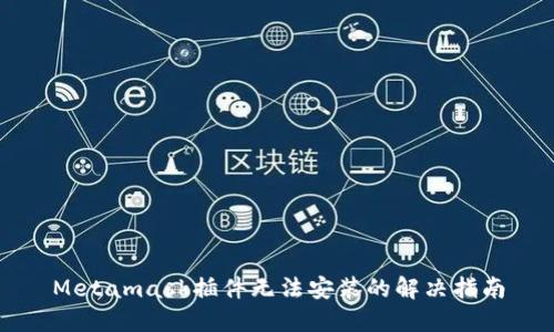 Metamask插件无法安装的解决指南