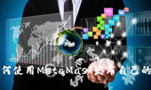: 如何使用MetaMask发布自己的代币
