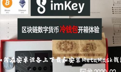 如何在安卓设备上下载和安装MetaMask钱包