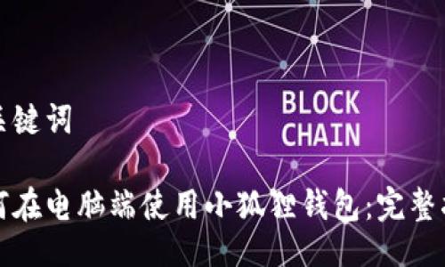 与关键词

如何在电脑端使用小狐狸钱包：完整指南
