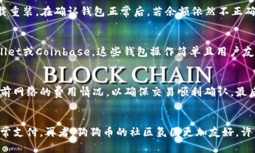 biao ti/biao ti狗狗币手机钱包收不到币的解决方案/biao ti

狗狗币, 手机钱包, 收币问题, 数字货币/guanjianci

在当今数字货币迅速发展的时代，狗狗币作为一种知名的数字货币越来越受到用户的关注和使用。然而，许多用户在使用狗狗币手机钱包时，会遇到一些问题，其中之一就是无法收到转账的狗狗币。这种情况不仅让人困惑，同时也可能影响到用户的投资体验和信心。本文将详细探讨狗狗币手机钱包收不到币的原因，并提供相应的解决方案。

一、狗狗币手机钱包常见的收币问题
狗狗币手机钱包在操作过程中可能出现多种收币问题，包括但不限于钱包地址错误、网络延迟及确认时间、交易未被网络确认等。首先，用户在进行狗狗币转账时，必须确保所输入的钱包地址是正确的。对于新手而言，在复制钱包地址时可能会不小心多复制了一些字符，或者在输入时出现拼写错误。

其次，网络延迟也是一个常见的问题。当用户将狗狗币从一个钱包转到另一个钱包时，这笔交易需要经过区块链网络的确认，通常需要一些时间。如果此时网络拥挤或出现故障，交易确认的时间可能会被延长。在这种情况下，用户可能会认为没有收到币，但实际上交易仍在进行中。

最后，还有一种情况是交易未被网络确认。这可能是由于矿工费用设置过低，导致交易在网络中得不到优先处理。即便用户已经发起了交易，但因手续费不足，也可能导致收不到币。

二、如何确认自己的狗狗币交易状态
要确认狗狗币的交易状态，用户可以使用多个第三方区块浏览器，输入自己的交易哈希值，查看交易的详细信息。这是了解交易是否被确认、是否成功到达接收方的重要步骤。

例如，用户可以访问一些常用的区块浏览器网站，输入交易哈希值，查看最新的交易状态。若交易状态显示“已确认”，则说明狗狗币已经成功发送，也就是正常到达接收方。如果状态为“待确认”或“失败”，则需要进一步检查原因，可能是网络问题或者手续费不足。

三、如何选择合适的狗狗币手机钱包
在选择狗狗币手机钱包时，用户应该考虑多个因素，例如钱包的安全性、用户友好性、技术支持、交易速度及费用等。用户可以选择一些口碑较好的钱包，如Coinbase、Trust Wallet和Exodus等。这些钱包通常提供良好的用户体验，同时也具备较高的安全性。

在确认钱包选择后，用户应确保银行、支付方式与钱包兼容，以降低收币问题的发生。某些钱包可能对不同的支付网络适配不佳，用户在使用过程中可能会遇到诸如收不到币的问题。因此，选择一个良好的钱包非常重要。

四、如何提高狗狗币的交易成功率
提高狗狗币交易成功率的方法主要包括适当调整矿工手续费、选择合适的转账时间、确保网络畅通。用户在进行狗狗币转账时，矿工手续费是决定交易是否能尽快确认的关键因素之一。用户可以根据市场情况，适当提高手续费，提高交易成功率。

另外，网络交易时间也很重要，通常在网络时间高峰期进行转账时，更容易出现延迟。因此，用户应该避开高峰期，选择网络尚未繁忙的时段进行转账。这样可以有效地减少收不到币的概率。

五、可能的解决方案与避免技巧
针对狗狗币手机钱包收不到币的问题，用户可以考虑以下解决方案：首先，停车钱包重启或更新，保证钱包的最新状态和正常功能；其次，检查网络状态，通过Wi-Fi或者稳定的移动数据环境进行交易，再次输入正确的钱包地址；最后，了解矿工费用情况，尽量根据市场行情调整手续费，以尽快确认交易。

此外，建议用户定期备份钱包的私钥或助记词，以防钱包丢失或损坏，确保能够安全地恢复资产。增强对数字货币的基础知识了解，不仅能帮助用户更好地进行资产管理，还能增强对行情变化的敏感度。

总结
狗狗币手机钱包收不到币的问题，可以通过多个方面进行解析，不同的问题有不同的解决方案。本文从收币问题的分析、交易状态的确认、钱包选择的考虑、交易成功率的提高以及解决方案等方面进行了深入探讨，期望能帮助用户更好地使用狗狗币，提升数字货币的使用体验。

常见问题解答

h4问题一：如果我的交易显示为“待确认”，我应该怎么办？/h4
当你的狗狗币交易显示为“待确认”时，首先需要观察交易的状态是否在变化。如果状态一直没有变化，建议去检查所支付的矿工费用是否足够。你可以选择在区块浏览器上查看当前网络的拥堵情况。有时候，仅仅是因为网络拥堵导致的确认延迟。此外，你还可以通过再次发起交易并提高手续费来确保交易能够被更快确认。不过，这样做也需要谨慎，以避免产生不必要的费用。

h4问题二：我的狗狗币钱包显示余额为零，但我明明已经收到了币，我该如何找回？/h4
如果你的狗狗币钱包显示余额为零，首先確認你的钱包是否为同步状态。数字货币钱包需要与区块链网络保持同步，才能显示最新的交易记录。如果长时间未同步，可以尝试手动同步或者卸载重装。在确认钱包正常后，若余额依然不正确，需要查找该交易是否被网络确认，可以通过区块浏览器输入交易哈希进行查询。如果发现交易状态正常，但钱包仍未显示，你可以考虑联系客服进行技术支持。

h4问题三：选择哪个狗狗币钱包比较好？/h4
选择狗狗币钱包主要取决于你的使用需求和习惯。一般来说，硬件钱包如Ledger和Trezor比较安全，但价格较高，适合长期持有者。对于频繁交易的用户，可以选择一些手机钱包如Trust Wallet或Coinbase，这些钱包操作简单且用户友好。还可以考虑选择一些提供多种数字货币服务的平台（如Binance），方便用户集中管理。不过，无论选择哪种钱包，用户在使用时一定要注意安全性，比如通过两步验证等方式保护账户安全。

h4问题四：如何确保我发送的狗狗币不被损失？/h4
为了确保发送的狗狗币不被损失，务必要确认你发源地址及目标地址的准确性。建议使用复制粘贴的方式输入钱包地址，避免因手动输入而产生错误。此外，确认手续费设置，最低可以查询当前网络的费用情况，以确保交易顺利确认。最后，操作完毕后，记得保留好交易记录，以备后续查询。同时，建立良好的安全习惯非常重要，定期备份助记词及私钥，以便在钱包丢失时能进行恢复。

h4问题五：我为什么选择狗狗币而不是比特币进行交易？/h4
选择狗狗币而不是比特币的原因多种多样，首先是因为狗狗币的交易速度较快，相比比特币的确认时间更短，非常适合小额且频繁的交易。其次，狗狗币的交易成本远低于比特币，尤其适合日常支付。再者，狗狗币的社区氛围更加友好，许多人是在社区支持与互动中认识和接触狗狗币的。而比特币由于其稀缺性，价格常常波动较大，更多人将其视作投资品。综合考虑，用户可以根据个人需求，选择合适的数字货币。