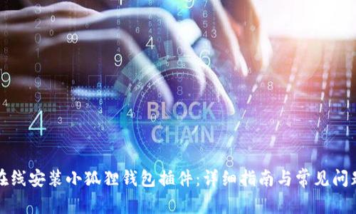 如何在线安装小狐狸钱包插件：详细指南与常见问题解答