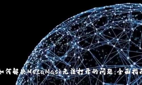 如何解决MetaMask无法打开的问题：全面指南