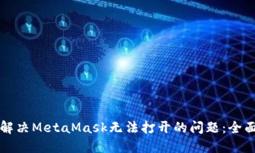 如何解决MetaMask无法打开的问题：全面指南