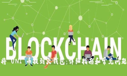 如何将 UNI 币提到火钱包：详细指南和常见问题解答
