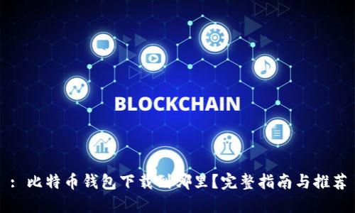 : 比特币钱包下载到哪里?完整指南与推荐