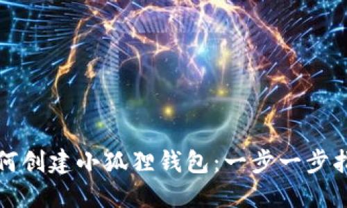 如何创建小狐狸钱包:一步一步指南