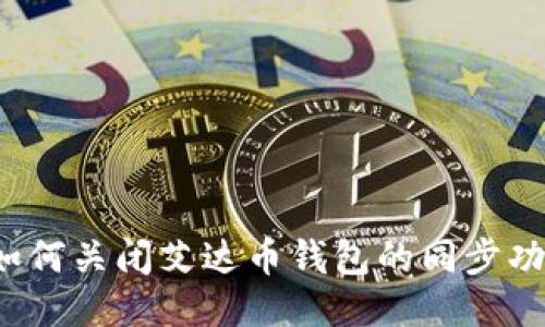 如何关闭艾达币钱包的同步功能