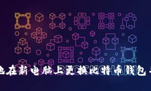 如何安全地在新电脑上更换比特币钱包并转移资产