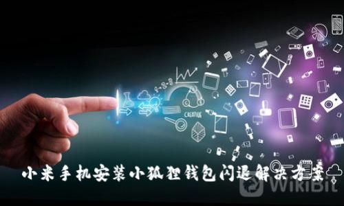 小米手机安装小狐狸钱包闪退解决方案