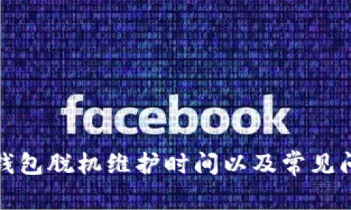 小狐狸钱包脱机维护时间以及常见问题解答